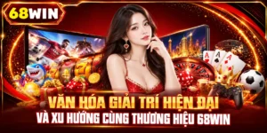 Văn Hóa Giải Trí Hiện Đại Và Xu Hướng Cùng Thương Hiệu 68Win